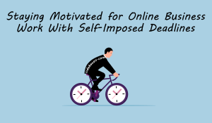 Staying Motivated for Online Business Work with Self-Imposed Deadlines