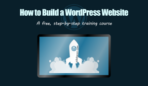 How to Build a WordPress Website: A Free, Step-by-Step Training Course